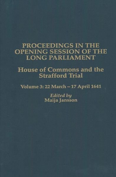 Cover for Maija Jansson · Proceedings in the Opening Session of the Long Parliament: House of Commons: The Strafford Trial. Volume 3:  22 March 1641 - 17 April 1641 - Proceedings of the English Parliament (Inbunden Bok) (2001)