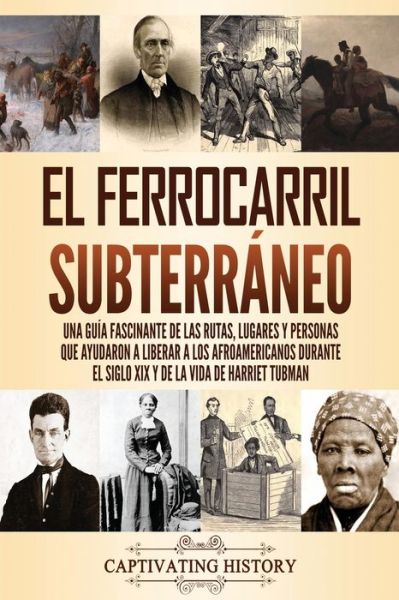 Cover for Captivating History · El ferrocarril subterraneo: Una guia fascinante de las rutas, lugares y personas que ayudaron a liberar a los afroamericanos durante el siglo XIX y de la vida de Harriet Tubman (Paperback Bog) (2021)