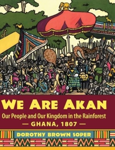 Cover for Dorothy Brown Soper · We Are Akan: Our People and Our Kingdom in the Rainforest - Ghana, 1807 - (Hardcover Book) (2021)