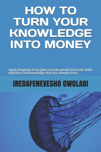 Cover for Iredafenevesho Owolabi · How To Turn Your Knowledge Into Money (Paperback Book) (2020)