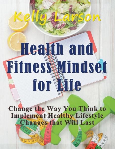 Cover for Kelly Larson · Health and Fitness Mindset for Life (Large Print): Change the Way You Think to Implement Healthy Lifestyle Changes that Will Last (Pocketbok) [Large type / large print edition] (2015)