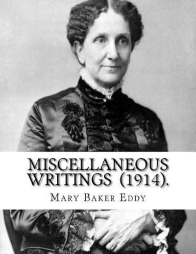 Miscellaneous Writings (1914). by - Mary Baker Eddy - Books - Createspace Independent Publishing Platf - 9781719204897 - May 16, 2018