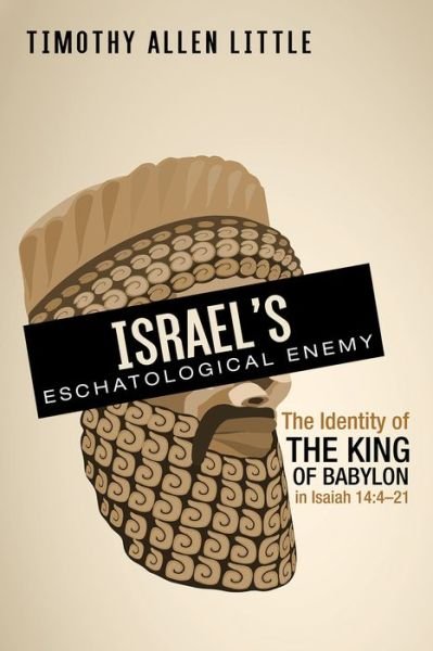 Timothy Allen Little · Israel's Eschatological Enemy: The Identity of the King of Babylon in Isaiah 14:4-21 (Paperback Bog) (2020)