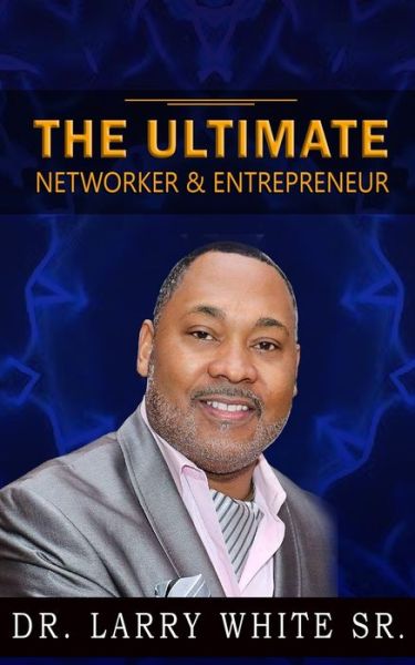 The Ultimate Networker & Entrepreneur - Larry White - Books - Createspace Independent Publishing Platf - 9781727731897 - October 9, 2018