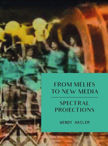 Cover for Wendy Haslem · From Melies to New Media: Spectral Projections (Paperback Book) (2019)