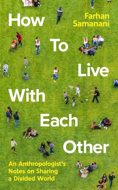 Cover for Farhan Samanani · How To Live With Each Other: An Anthropologist's Notes on Sharing a Divided World (Hardcover Book) [Main edition] (2022)