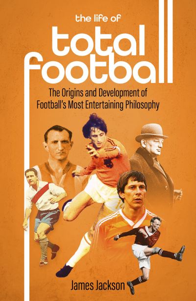 Cover for James Jackson · The Life of Total Football: The Origins and Development of Football's Most Entertaining Philosophy (Hardcover bog) (2024)