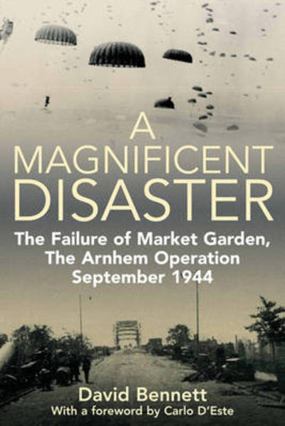 A Magnificent Disaster: The Failure of the Market Garden, the Arnhem Operation, September 1944 - David Bennett - Książki - Casemate Publishers - 9781935149897 - 1 czerwca 2011