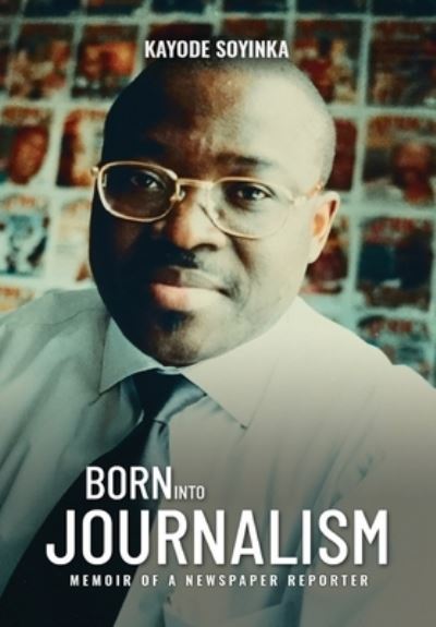 Cover for Kayode Soyinka · BORN INTO JOURNALISM - Memoir of a Newspaper Reporter (Hardcover Book) (2020)