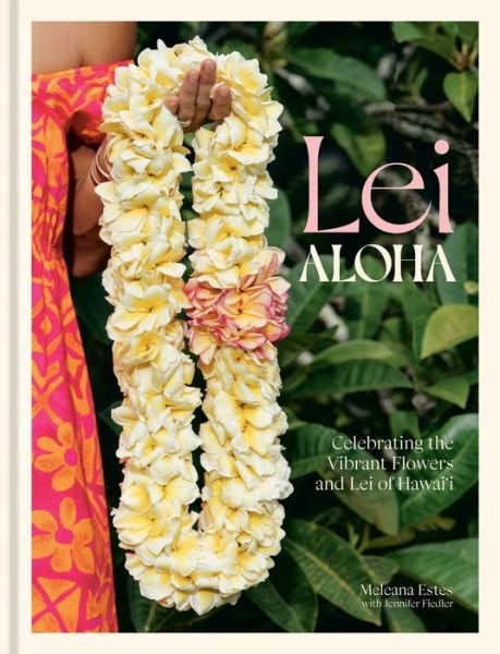 Cover for Meleana Estes · Lei Aloha: Celebrating the Vibrant Flowers and Lei of Hawai'i (Hardcover Book) (2023)