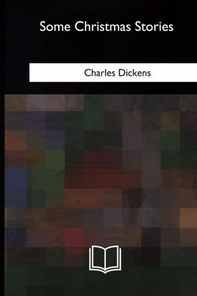 Some Christmas Stories - Charles Dickens - Books - CreateSpace Independent Publishing Platf - 9781985032897 - May 15, 2018