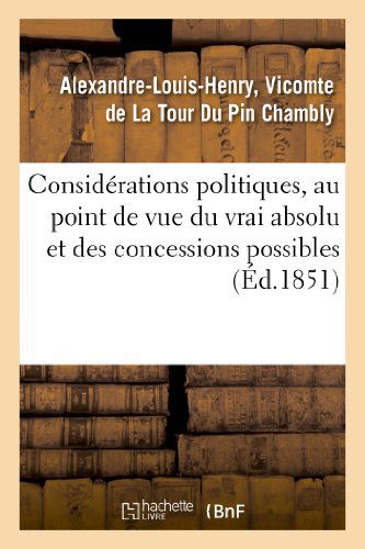 Cover for De La Tour Du Pin-a · Considerations Politiques, Au Point De Vue Du Vrai Absolu et Des Concessions Possibles (Paperback Book) [French edition] (2013)