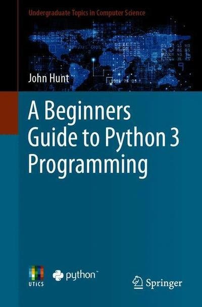 Cover for John Hunt · A Beginners Guide to Python 3 Programming - Undergraduate Topics in Computer Science (Paperback Book) [1st ed. 2019 edition] (2019)