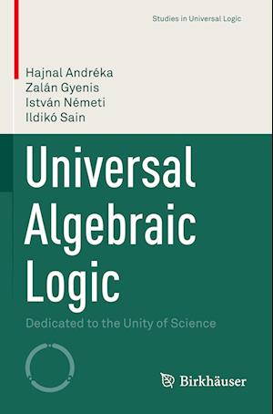 Universal Algebraic Logic: Dedicated to the Unity of Science - Studies in Universal Logic - Hajnal Andreka - Books - Birkhauser Verlag AG - 9783031148897 - November 3, 2023