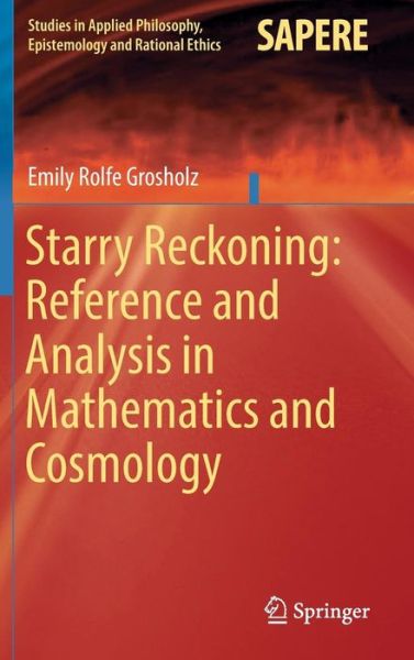 Cover for Emily Rolfe Grosholz · Starry Reckoning: Reference and Analysis in Mathematics and Cosmology - Studies in Applied Philosophy, Epistemology and Rational Ethics (Hardcover Book) [1st ed. 2016 edition] (2016)