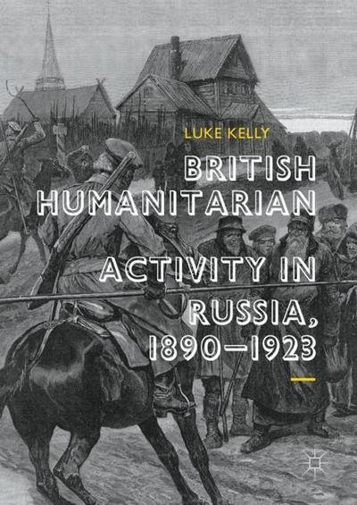 Cover for Luke Kelly · British Humanitarian Activity in Russia, 1890-1923 (Innbunden bok) [1st ed. 2018 edition] (2017)