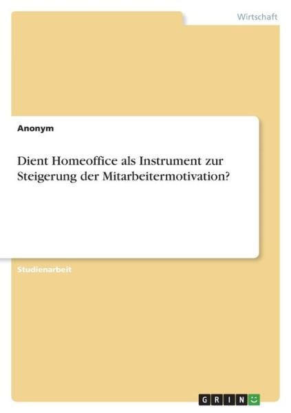 Dient Homeoffice als Instrument zur Steigerung der Mitarbeitermotivation? - Anonym - Bøger - Grin Verlag - 9783346604897 - 19. februar 2022