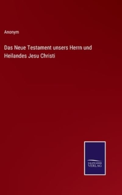Das Neue Testament unsers Herrn und Heilandes Jesu Christi - Anonym - Bücher - Salzwasser-Verlag - 9783375116897 - 27. August 2022