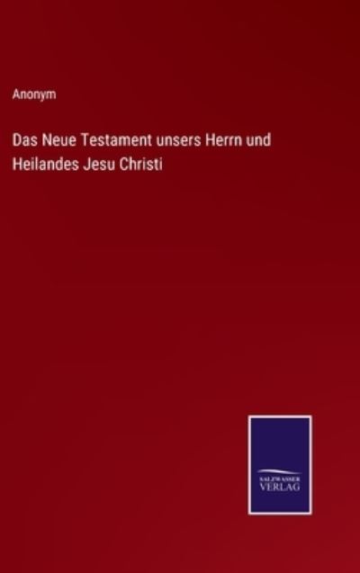 Das Neue Testament unsers Herrn und Heilandes Jesu Christi - Anonym - Bøger - Salzwasser-Verlag - 9783375116897 - 27. august 2022