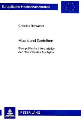Cover for Christine Rohweder · Macht und Gedeihen: Eine politische Interpretation der &quot;Hiketiden&quot; des Aischylos - Europaeische Hochschulschriften / European University Studies / Publications Universitaires Europeennes (Paperback Book) [New edition] (1997)