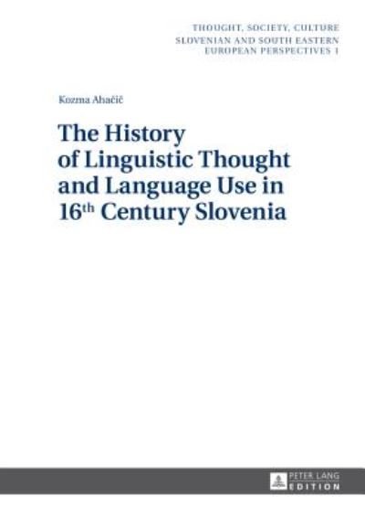 Cover for Kozma Ahacic · The History of Linguistic Thought and Language Use in 16 th  Century Slovenia - Thought, Society, Culture (Gebundenes Buch) [New edition] (2014)