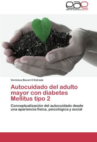 Cover for Verónica Becerril Estrada · Autocuidado Del Adulto Mayor Con Diabetes Mellitus Tipo 2: Conceptualización Del Autocuidado Desde Una Apariencia Física, Psicológica Y Social (Paperback Book) [Spanish edition] (2014)