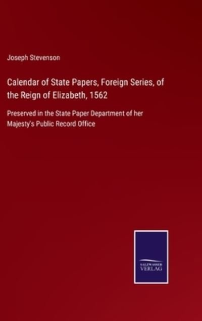 Cover for Joseph Stevenson · Calendar of State Papers, Foreign Series, of the Reign of Elizabeth, 1562 (Gebundenes Buch) (2021)