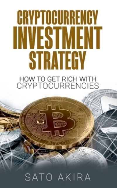Cover for Sato Akira · Cryptocurrency Investment Strategy: How To Get Rich With Cryptocurrencies (Paperback Book) (2021)