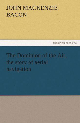 The Dominion of the Air, the Story of Aerial Navigation (Tredition Classics) - John Mackenzie Bacon - Books - tredition - 9783842438897 - November 6, 2011