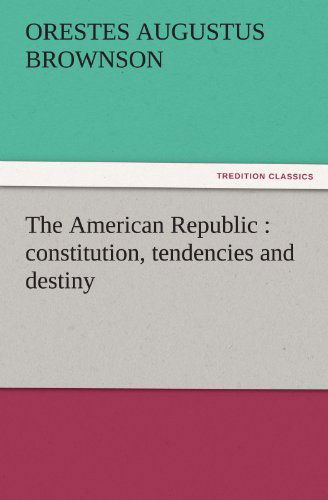 Cover for Orestes Augustus Brownson · The American Republic : Constitution, Tendencies and Destiny (Tredition Classics) (Paperback Book) (2011)