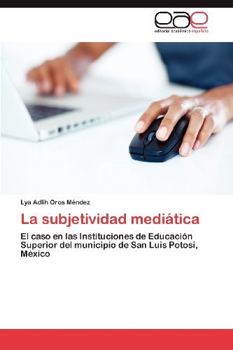 Cover for Lya Adlih Oros Méndez · La Subjetividad Mediática: El Caso en Las Instituciones De Educación Superior Del Municipio De San Luis Potosí, México (Paperback Bog) [Spanish edition] (2012)