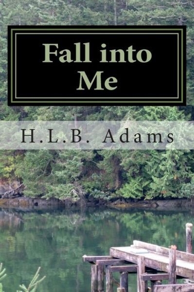 Cover for H L B Adams · Fall into Me: How Can You Trust Someone with Every Aspect of Your Life, but Not Your Heart? when Do You Decide That if You Can Trust Someone with Your ... That You Can Trust Them with Your Heart? (Pocketbok) (2013)