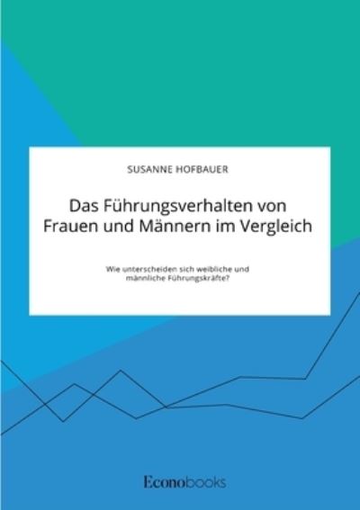 Das Fuhrungsverhalten von Frauen und Mannern im Vergleich. Wie unterscheiden sich weibliche und mannliche Fuhrungskrafte? - Susanne Hofbauer - Books - Econobooks - 9783963560897 - September 15, 2020