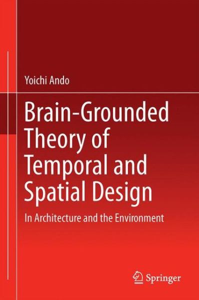 Cover for Yoichi Ando · Brain-Grounded Theory of Temporal and Spatial Design: In Architecture and the Environment (Hardcover Book) [1st ed. 2016 edition] (2016)