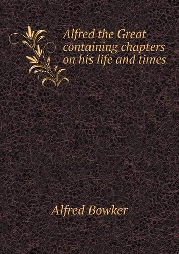 Cover for Alfred Bowker · Alfred the Great Containing Chapters on His Life and Times (Paperback Book) (2013)