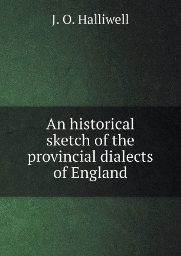 Cover for J. O. Halliwell-phillipps · An Historical Sketch of the Provincial Dialects of England (Paperback Book) (2013)