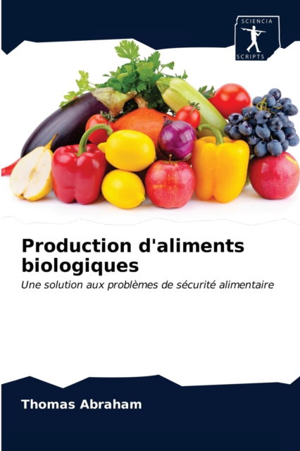 Production d'aliments biologiques - Thomas Abraham - Kirjat - Sciencia Scripts - 9786200860897 - keskiviikko 20. toukokuuta 2020