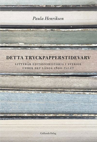 Cover for Paula Henrikson · Detta tryckpapperstidevarv : litterär editionshistoria i Sverige under det långa 1800-talet (Paperback Book) (2018)