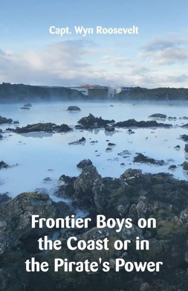 Cover for Wyn Roosevelt · Frontier Boys on the Coast or in the Pirate's Power (Paperback Book) (2018)