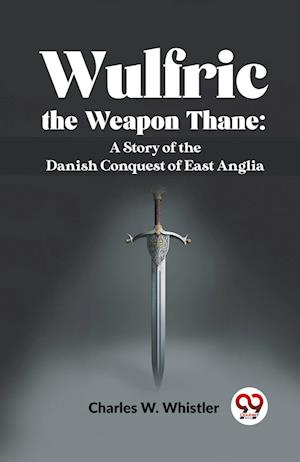 Cover for Charles W. Whistler · Wulfric the Weapon Thane: A Story of the Danish Conquest of East Anglia (Paperback Book) (2023)