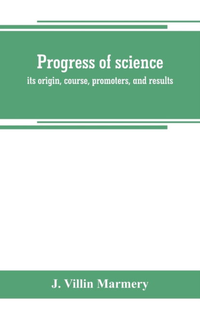 Cover for J Villin Marmery · Progress of science; its origin, course, promoters, and results (Paperback Book) (2019)