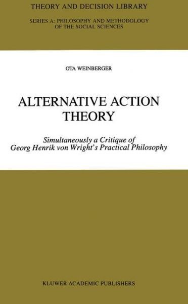 Alternative Action Theory: Simultaneously a Critique of Georg Henrik von Wright's Practical Philosophy - Theory and Decision Library A: - Ota Weinberger - Bücher - Springer - 9789401064897 - 6. November 2012