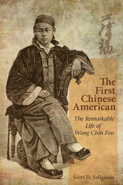 The First Chinese American: The Remarkable Life of Wong Chin Foo - Scott Seligman - Books - Hong Kong University Press - 9789888139897 - March 3, 2013