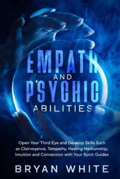 Cover for Bryan White · Empath and Psychic Abilities: Open Your Third Eye and Develop Skills Such as Clairvoyance, Telepathy, Healing Mediumship, Intuition and Connection with Your Spirit Guides (Paperback Bog) (2021)