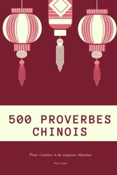 Cover for Pol Leon · 500 proverbes chinois - Pour s'initier a la sagesse chinoise (Taschenbuch) (2021)