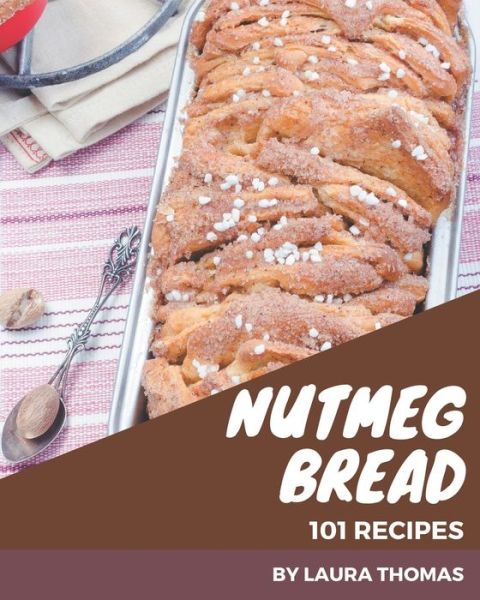 101 Nutmeg Bread Recipes - Laura Thomas - Książki - Independently Published - 9798576324897 - 4 grudnia 2020