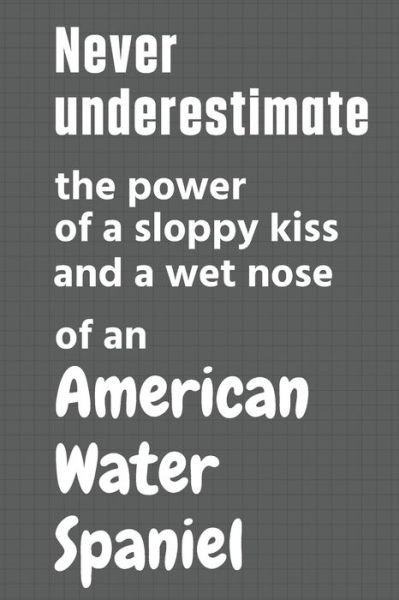 Cover for Wowpooch Press · Never underestimate the power of a sloppy kiss and a wet nose of an American Water Spaniel (Paperback Book) (2020)