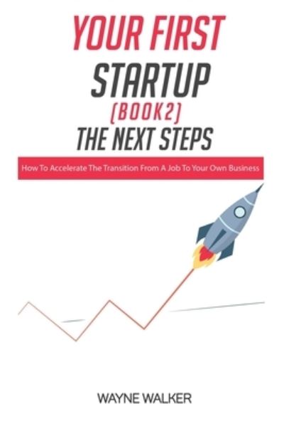 Cover for Wayne Walker · Your First Startup (Book 2), The Next Steps: How To Accelerate The Transition From a Job To Your Own Business (Paperback Book) (2020)