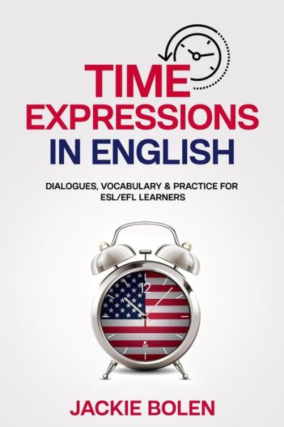 Cover for Jackie Bolen · Time Expressions in English: Dialogues, Vocabulary &amp; Practice for ESL / EFL Learners - Beginner English Vocabulary Builder (Taschenbuch) (2021)