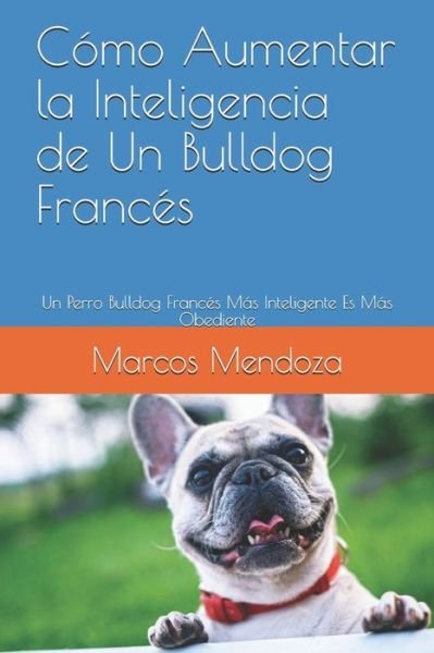 Cover for Marcos Mendoza · Como Aumentar la Inteligencia de Un Bulldog Frances: Un Perro Bulldog Frances Mas Inteligente Es Mas Obediente (Taschenbuch) (2021)